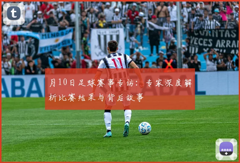 月10日足球赛事专访：专家深度解析比赛结果与背后故事