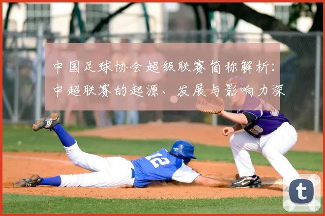 中国足球协会超级联赛简称解析:中超联赛的起源、发展与影响力深度分析