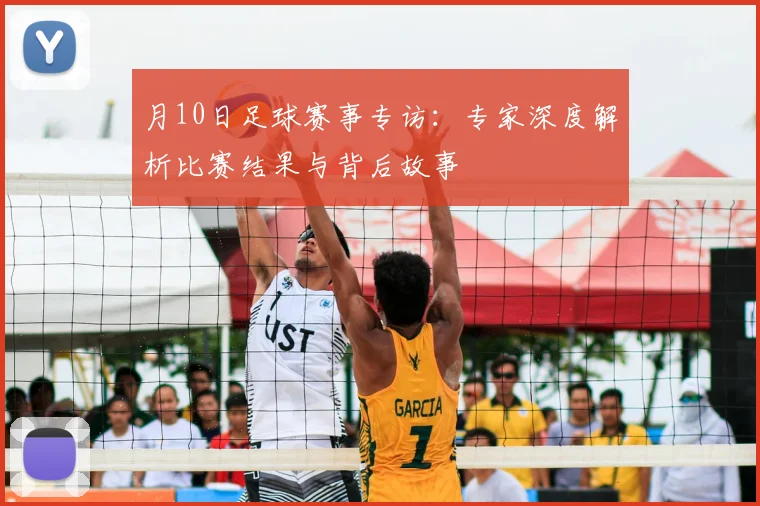 月10日足球赛事专访:专家深度解析比赛结果与背后故事