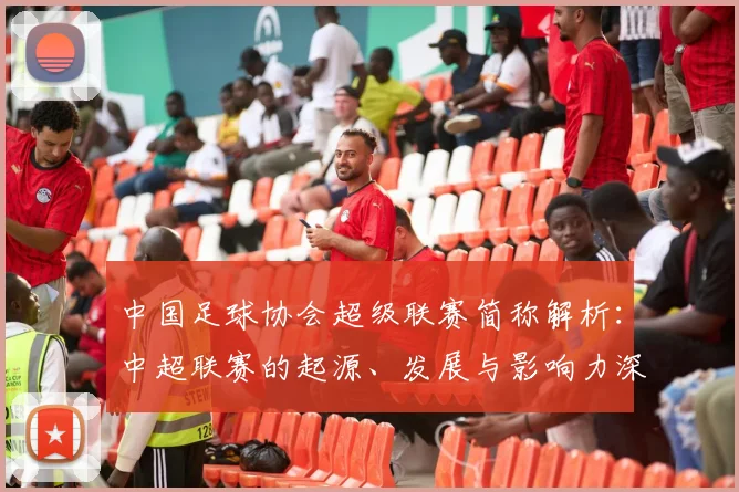 中国足球协会超级联赛简称解析：中超联赛的起源、发展与影响力深度分析