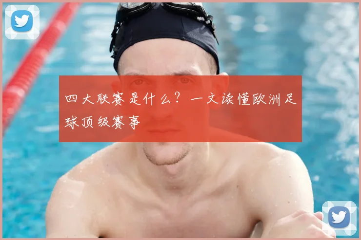 四大联赛是什么？一文读懂欧洲足球顶级赛事