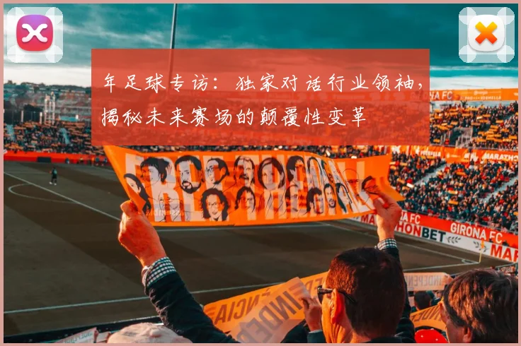 年足球专访:独家对话行业领袖,揭秘未来赛场的颠覆性变革