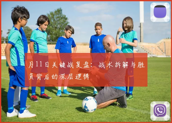 月11日关键战复盘：战术拆解与胜负背后的深层逻辑
